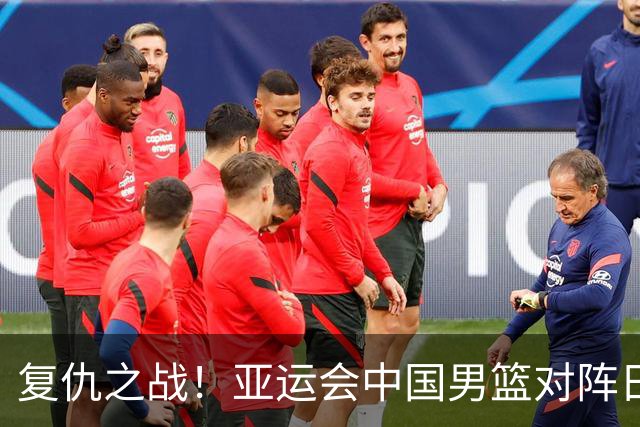 复仇之战！亚运会中国男篮对阵日本，4大底牌在手，赢球基本稳了